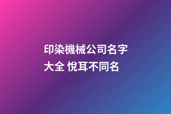 印染機械公司名字大全 悅耳不同名-第1張-公司起名-玄機派